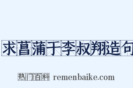 求菖蒲于李叔翔造句是什么意思的图片